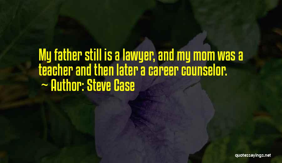 Steve Case Quotes: My Father Still Is A Lawyer, And My Mom Was A Teacher And Then Later A Career Counselor.