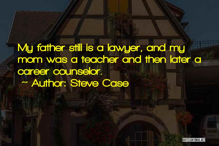 Steve Case Quotes: My Father Still Is A Lawyer, And My Mom Was A Teacher And Then Later A Career Counselor.