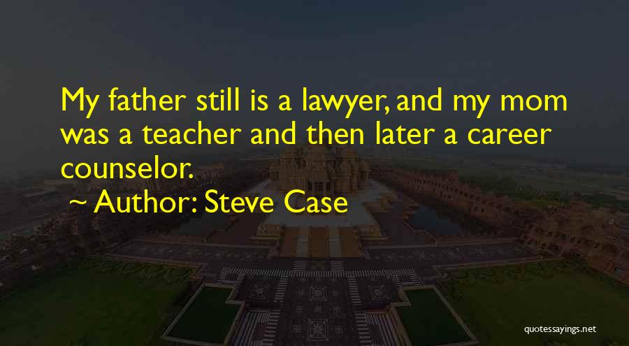 Steve Case Quotes: My Father Still Is A Lawyer, And My Mom Was A Teacher And Then Later A Career Counselor.