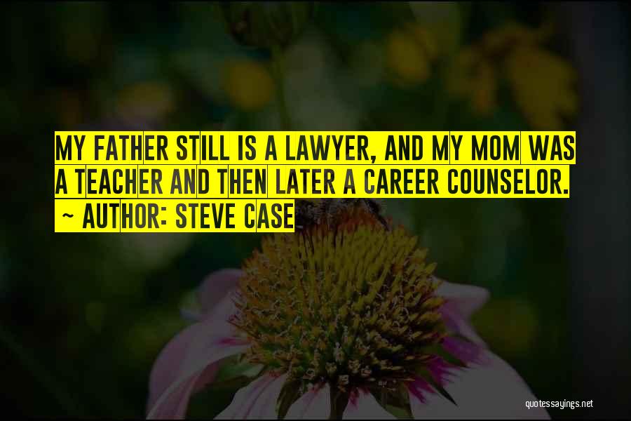 Steve Case Quotes: My Father Still Is A Lawyer, And My Mom Was A Teacher And Then Later A Career Counselor.