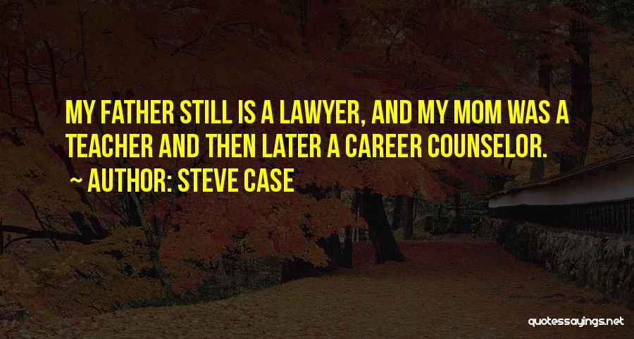 Steve Case Quotes: My Father Still Is A Lawyer, And My Mom Was A Teacher And Then Later A Career Counselor.