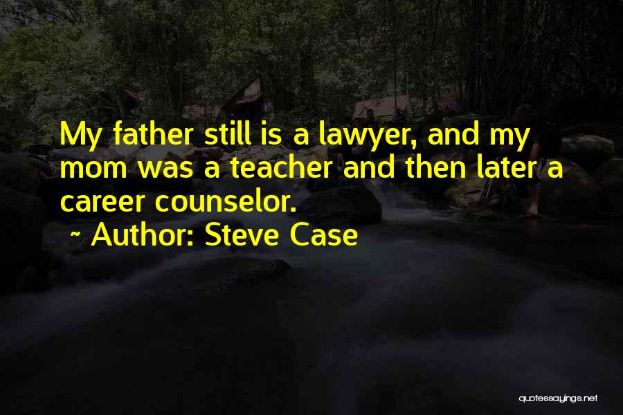 Steve Case Quotes: My Father Still Is A Lawyer, And My Mom Was A Teacher And Then Later A Career Counselor.