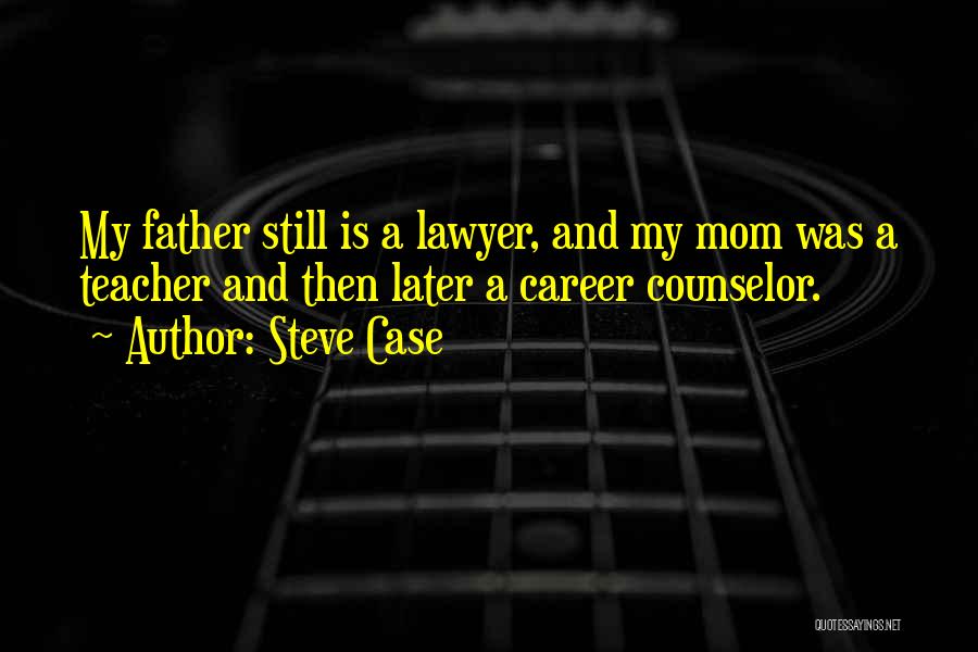 Steve Case Quotes: My Father Still Is A Lawyer, And My Mom Was A Teacher And Then Later A Career Counselor.