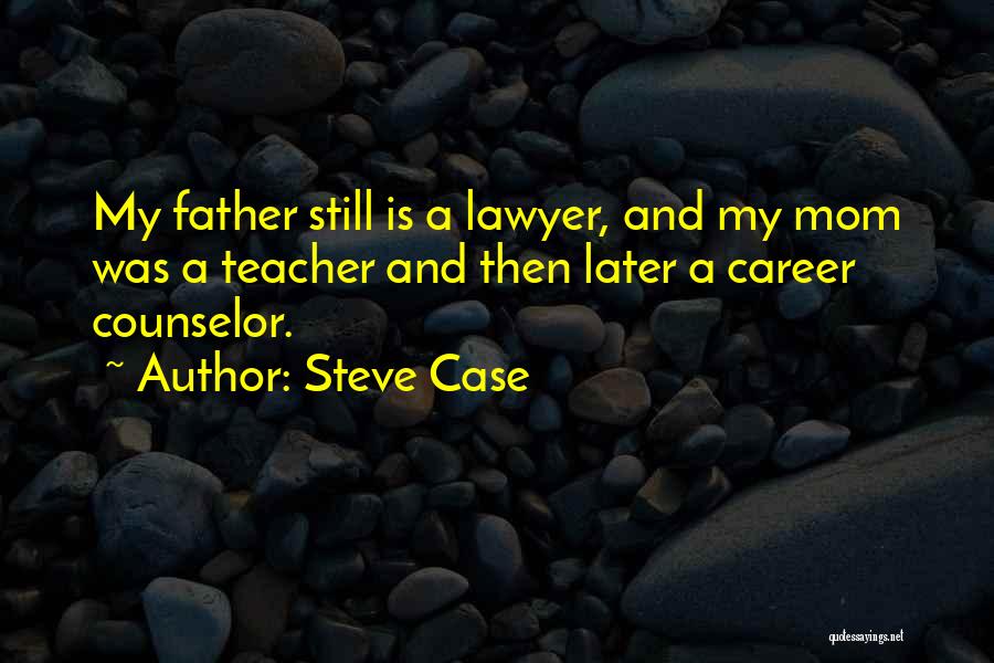 Steve Case Quotes: My Father Still Is A Lawyer, And My Mom Was A Teacher And Then Later A Career Counselor.