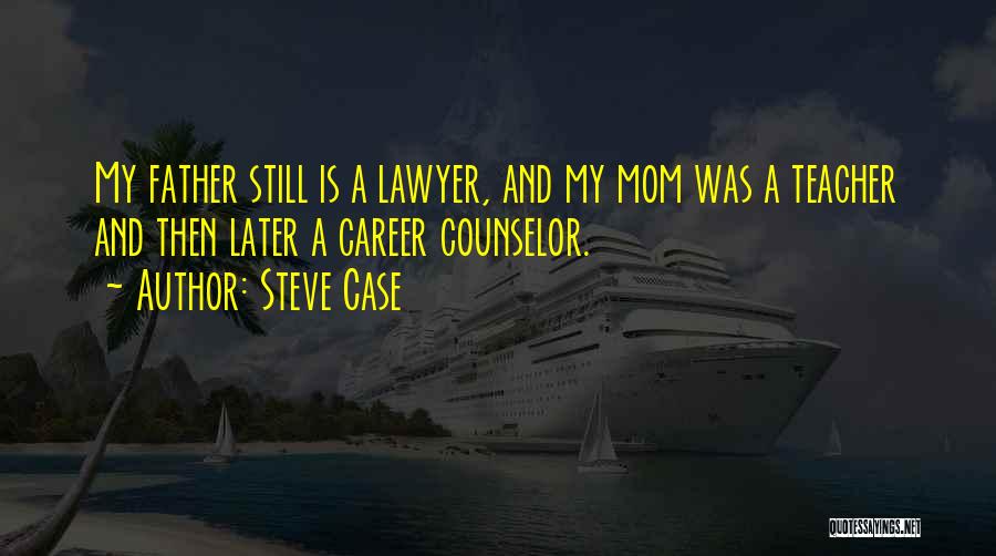 Steve Case Quotes: My Father Still Is A Lawyer, And My Mom Was A Teacher And Then Later A Career Counselor.