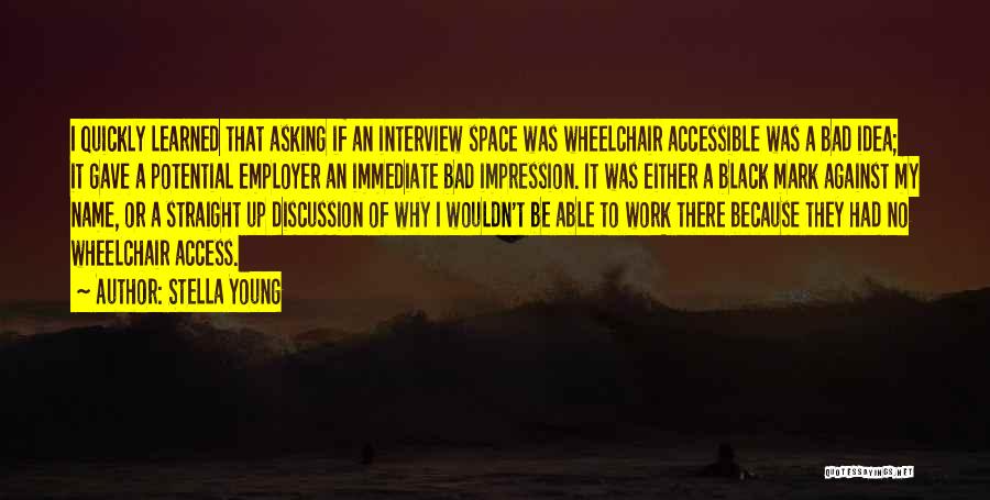 Stella Young Quotes: I Quickly Learned That Asking If An Interview Space Was Wheelchair Accessible Was A Bad Idea; It Gave A Potential