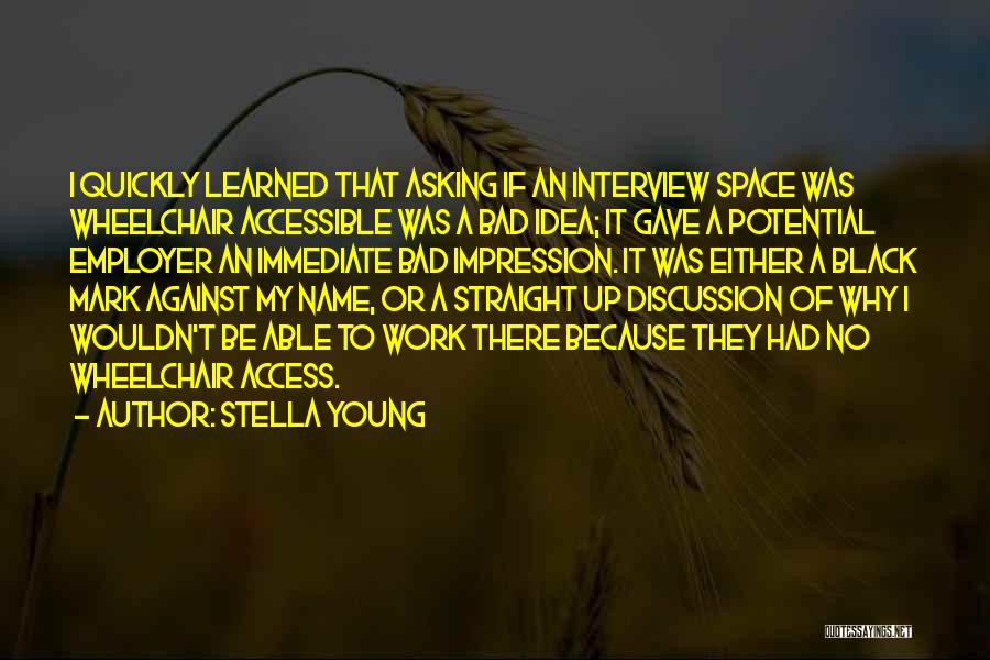 Stella Young Quotes: I Quickly Learned That Asking If An Interview Space Was Wheelchair Accessible Was A Bad Idea; It Gave A Potential
