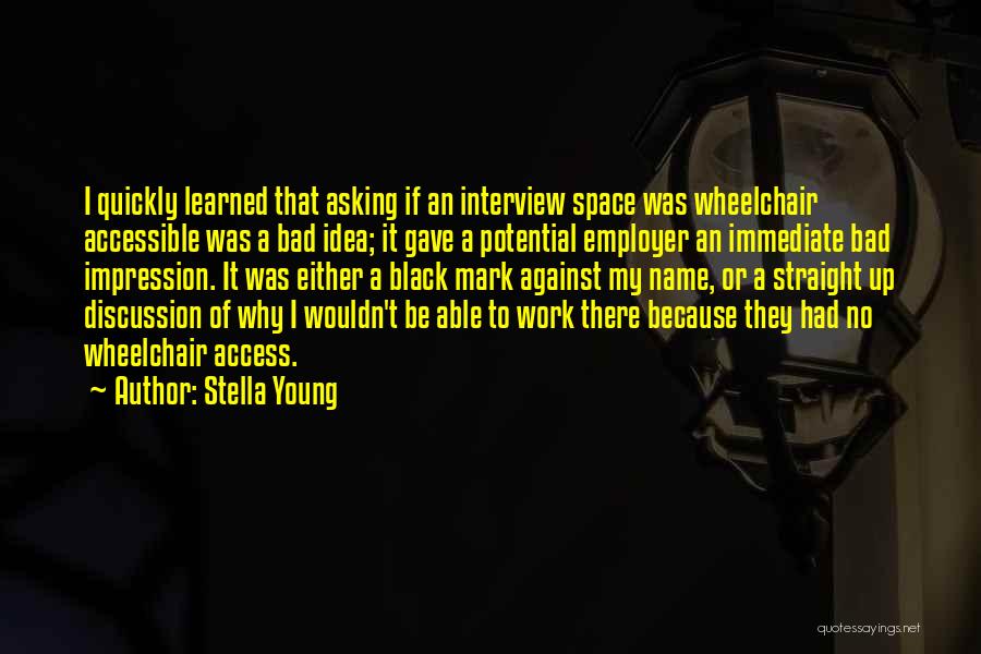 Stella Young Quotes: I Quickly Learned That Asking If An Interview Space Was Wheelchair Accessible Was A Bad Idea; It Gave A Potential