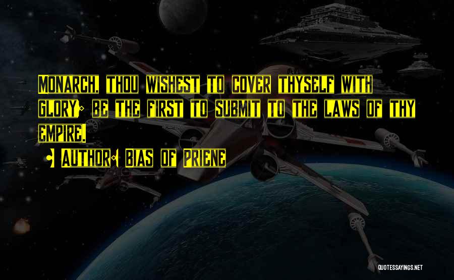 Bias Of Priene Quotes: Monarch, Thou Wishest To Cover Thyself With Glory; Be The First To Submit To The Laws Of Thy Empire.