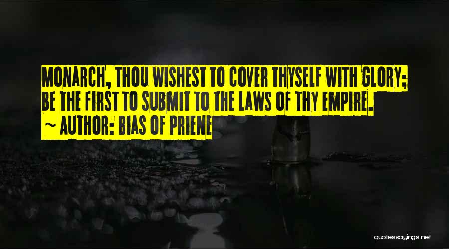 Bias Of Priene Quotes: Monarch, Thou Wishest To Cover Thyself With Glory; Be The First To Submit To The Laws Of Thy Empire.