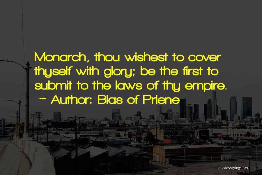 Bias Of Priene Quotes: Monarch, Thou Wishest To Cover Thyself With Glory; Be The First To Submit To The Laws Of Thy Empire.