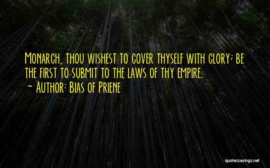 Bias Of Priene Quotes: Monarch, Thou Wishest To Cover Thyself With Glory; Be The First To Submit To The Laws Of Thy Empire.