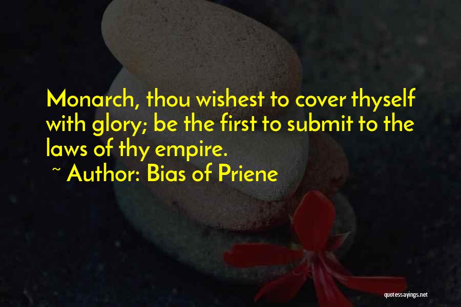 Bias Of Priene Quotes: Monarch, Thou Wishest To Cover Thyself With Glory; Be The First To Submit To The Laws Of Thy Empire.