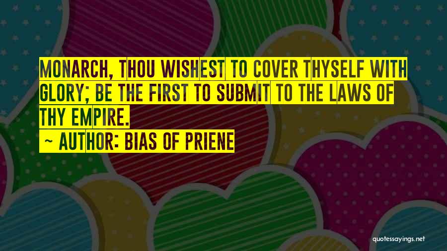 Bias Of Priene Quotes: Monarch, Thou Wishest To Cover Thyself With Glory; Be The First To Submit To The Laws Of Thy Empire.