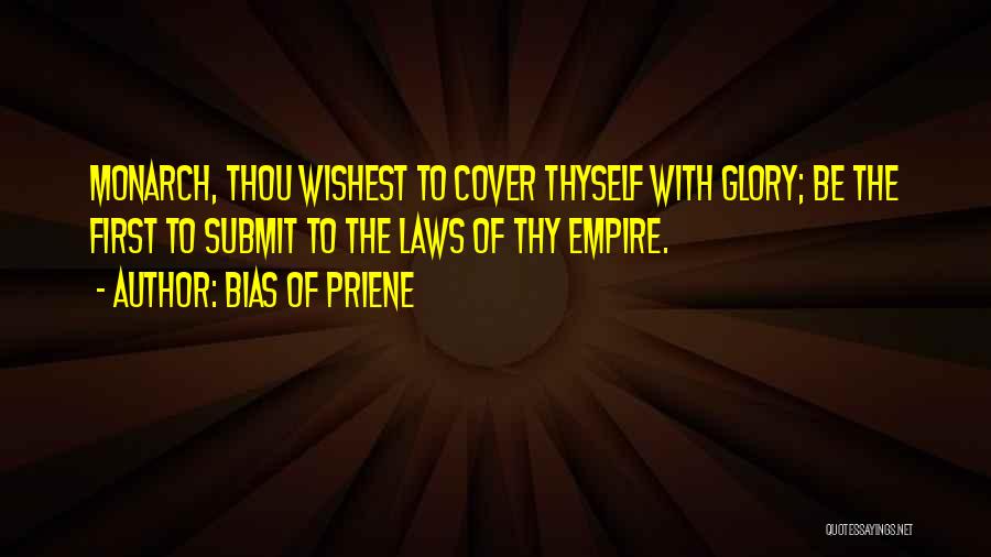 Bias Of Priene Quotes: Monarch, Thou Wishest To Cover Thyself With Glory; Be The First To Submit To The Laws Of Thy Empire.