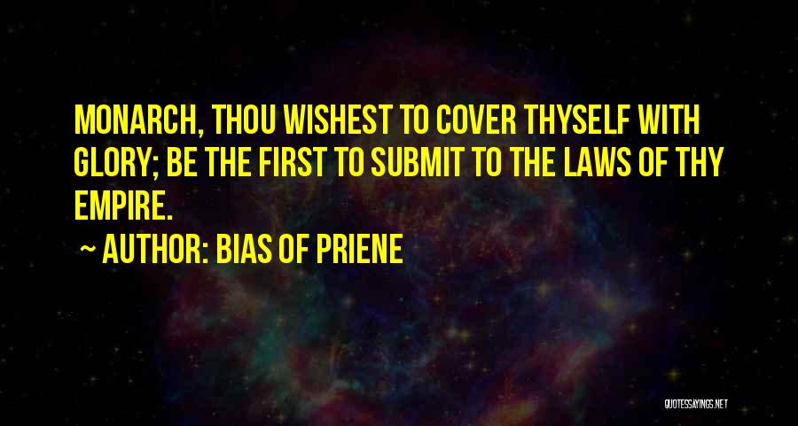 Bias Of Priene Quotes: Monarch, Thou Wishest To Cover Thyself With Glory; Be The First To Submit To The Laws Of Thy Empire.