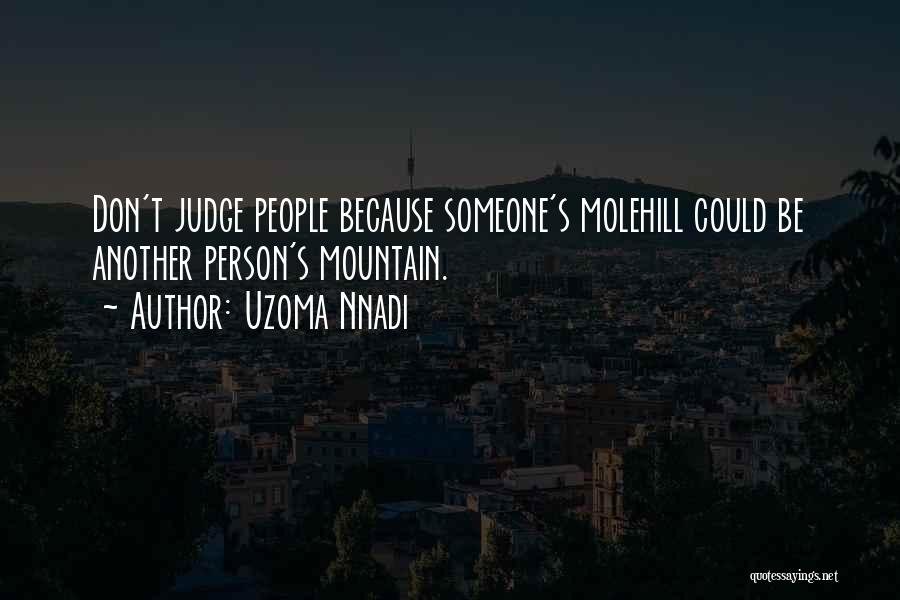 Uzoma Nnadi Quotes: Don't Judge People Because Someone's Molehill Could Be Another Person's Mountain.