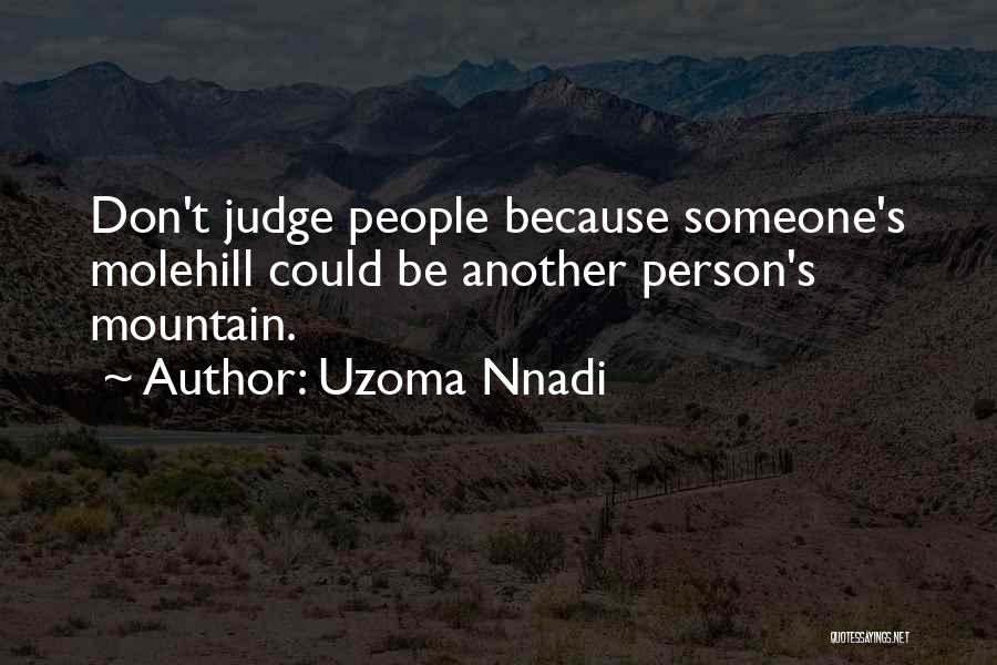 Uzoma Nnadi Quotes: Don't Judge People Because Someone's Molehill Could Be Another Person's Mountain.