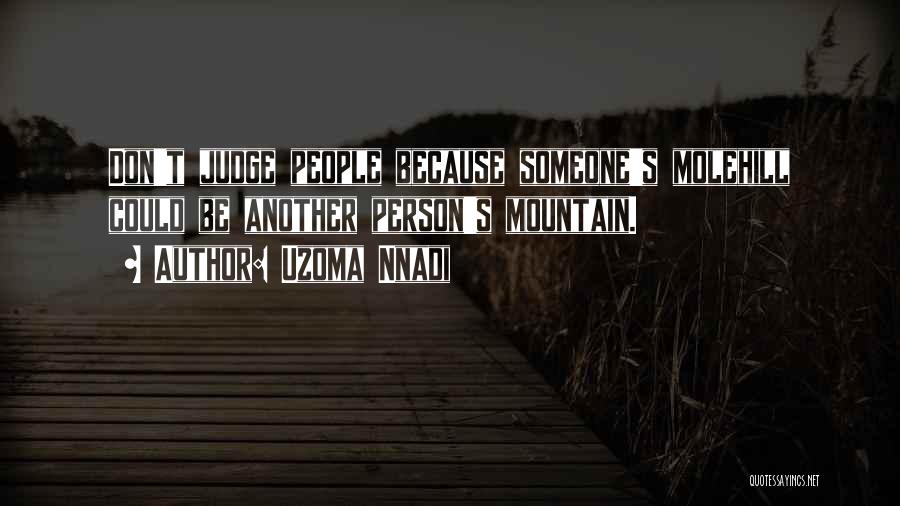 Uzoma Nnadi Quotes: Don't Judge People Because Someone's Molehill Could Be Another Person's Mountain.