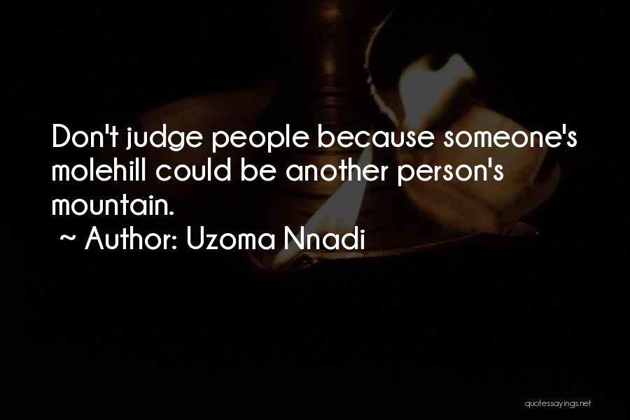 Uzoma Nnadi Quotes: Don't Judge People Because Someone's Molehill Could Be Another Person's Mountain.