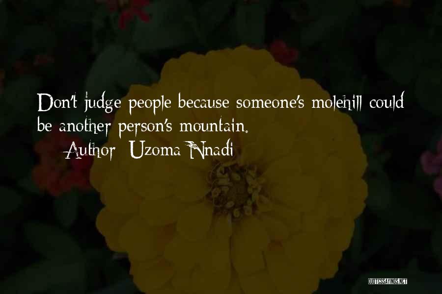 Uzoma Nnadi Quotes: Don't Judge People Because Someone's Molehill Could Be Another Person's Mountain.