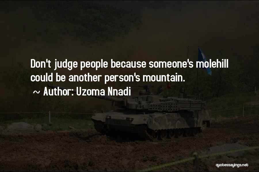 Uzoma Nnadi Quotes: Don't Judge People Because Someone's Molehill Could Be Another Person's Mountain.