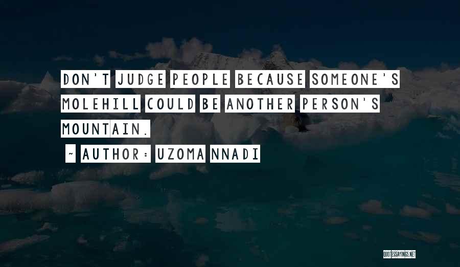 Uzoma Nnadi Quotes: Don't Judge People Because Someone's Molehill Could Be Another Person's Mountain.