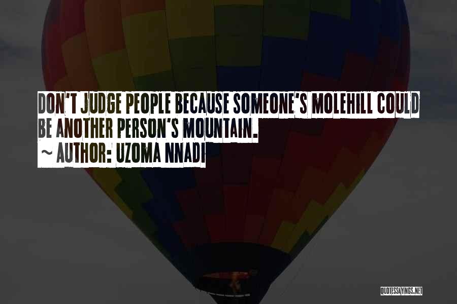 Uzoma Nnadi Quotes: Don't Judge People Because Someone's Molehill Could Be Another Person's Mountain.