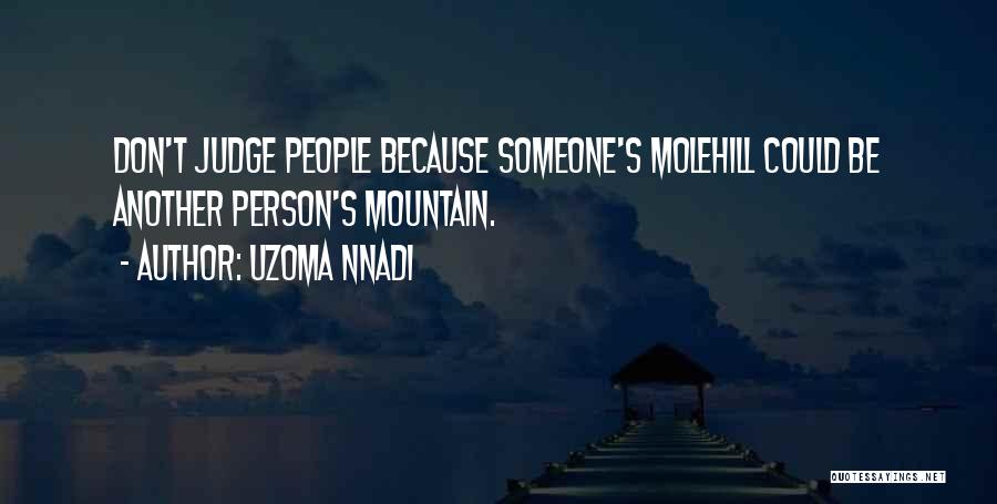 Uzoma Nnadi Quotes: Don't Judge People Because Someone's Molehill Could Be Another Person's Mountain.