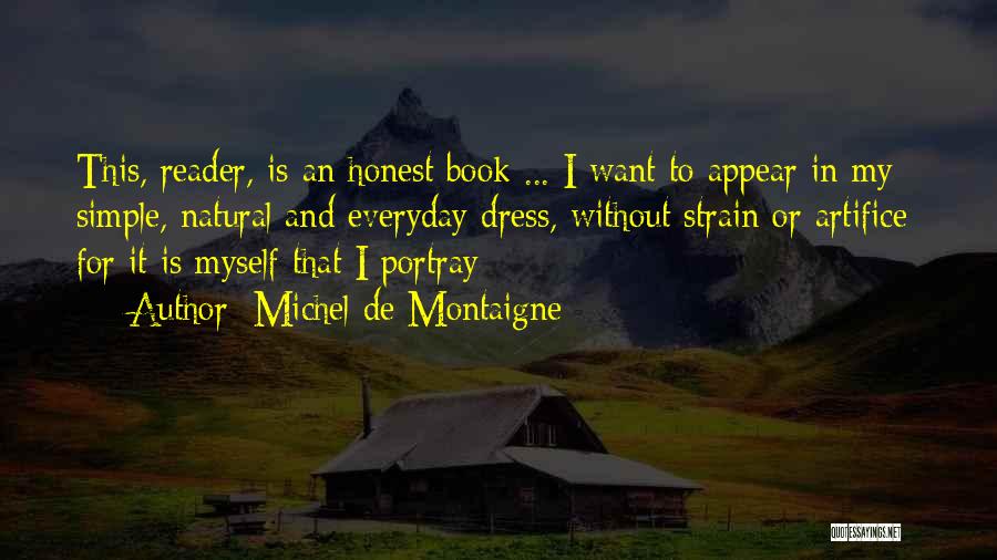 Michel De Montaigne Quotes: This, Reader, Is An Honest Book ... I Want To Appear In My Simple, Natural And Everyday Dress, Without Strain