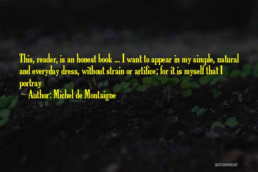 Michel De Montaigne Quotes: This, Reader, Is An Honest Book ... I Want To Appear In My Simple, Natural And Everyday Dress, Without Strain