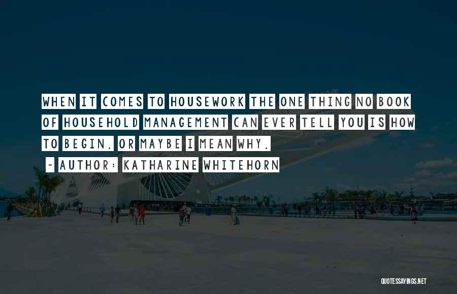 Katharine Whitehorn Quotes: When It Comes To Housework The One Thing No Book Of Household Management Can Ever Tell You Is How To