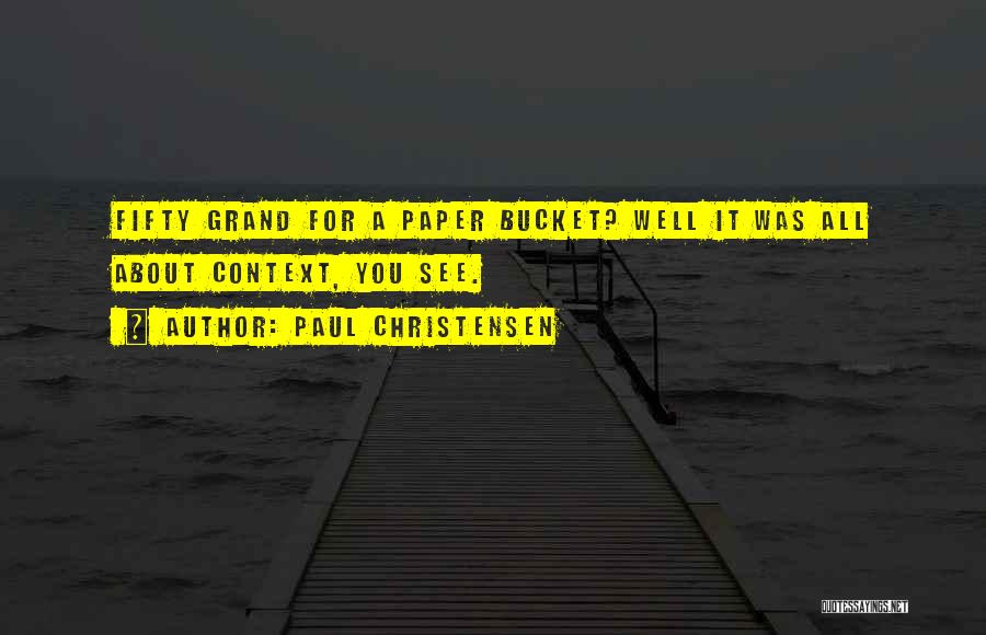 Paul Christensen Quotes: Fifty Grand For A Paper Bucket? Well It Was All About Context, You See.