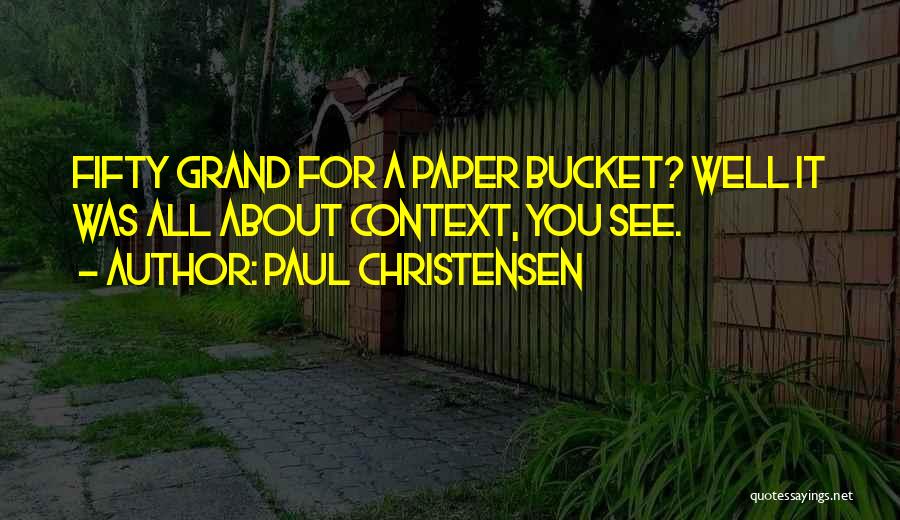 Paul Christensen Quotes: Fifty Grand For A Paper Bucket? Well It Was All About Context, You See.