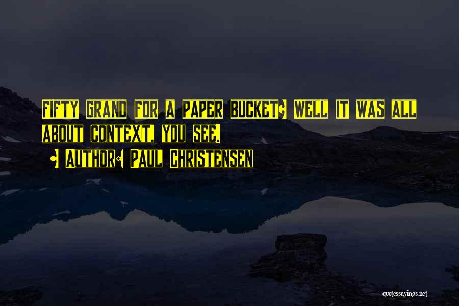 Paul Christensen Quotes: Fifty Grand For A Paper Bucket? Well It Was All About Context, You See.