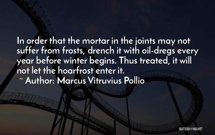 Marcus Vitruvius Pollio Quotes: In Order That The Mortar In The Joints May Not Suffer From Frosts, Drench It With Oil-dregs Every Year Before