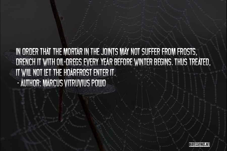 Marcus Vitruvius Pollio Quotes: In Order That The Mortar In The Joints May Not Suffer From Frosts, Drench It With Oil-dregs Every Year Before