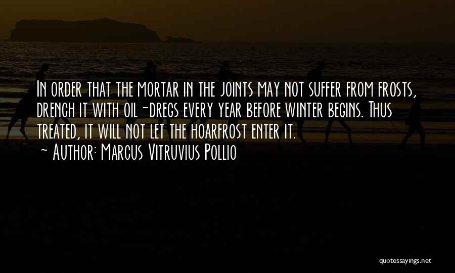 Marcus Vitruvius Pollio Quotes: In Order That The Mortar In The Joints May Not Suffer From Frosts, Drench It With Oil-dregs Every Year Before