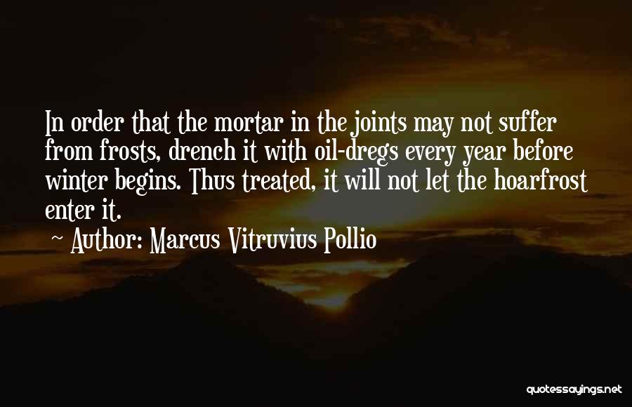 Marcus Vitruvius Pollio Quotes: In Order That The Mortar In The Joints May Not Suffer From Frosts, Drench It With Oil-dregs Every Year Before