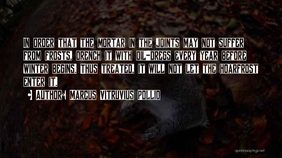 Marcus Vitruvius Pollio Quotes: In Order That The Mortar In The Joints May Not Suffer From Frosts, Drench It With Oil-dregs Every Year Before