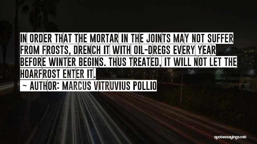 Marcus Vitruvius Pollio Quotes: In Order That The Mortar In The Joints May Not Suffer From Frosts, Drench It With Oil-dregs Every Year Before