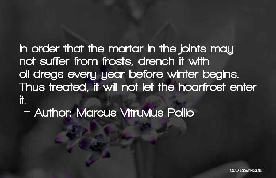 Marcus Vitruvius Pollio Quotes: In Order That The Mortar In The Joints May Not Suffer From Frosts, Drench It With Oil-dregs Every Year Before