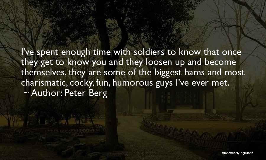 Peter Berg Quotes: I've Spent Enough Time With Soldiers To Know That Once They Get To Know You And They Loosen Up And