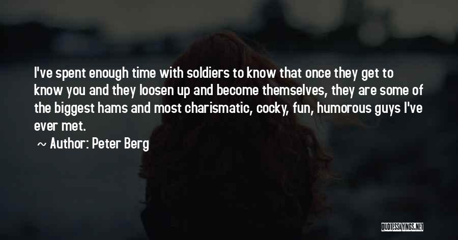 Peter Berg Quotes: I've Spent Enough Time With Soldiers To Know That Once They Get To Know You And They Loosen Up And