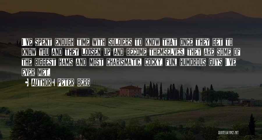 Peter Berg Quotes: I've Spent Enough Time With Soldiers To Know That Once They Get To Know You And They Loosen Up And