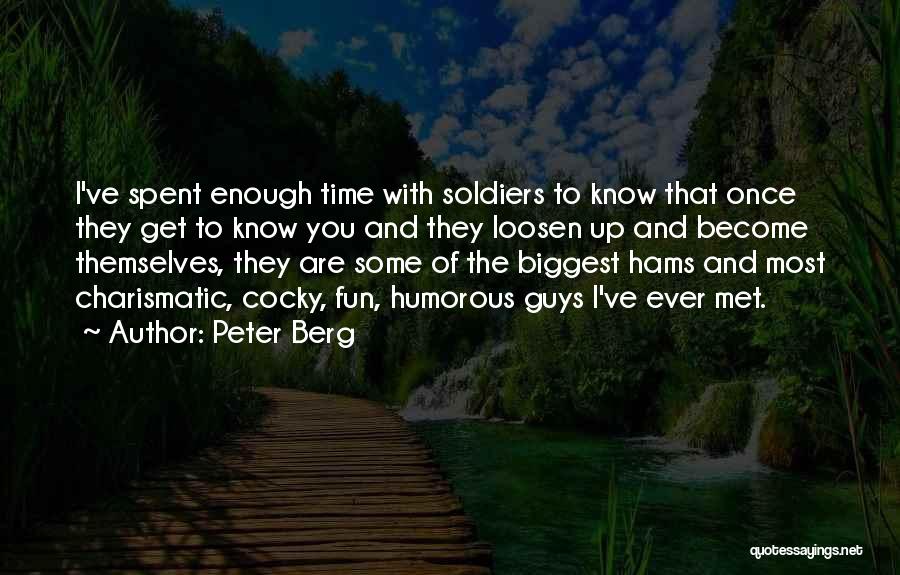 Peter Berg Quotes: I've Spent Enough Time With Soldiers To Know That Once They Get To Know You And They Loosen Up And