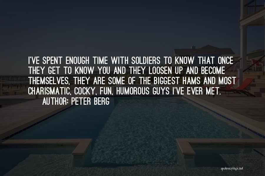 Peter Berg Quotes: I've Spent Enough Time With Soldiers To Know That Once They Get To Know You And They Loosen Up And