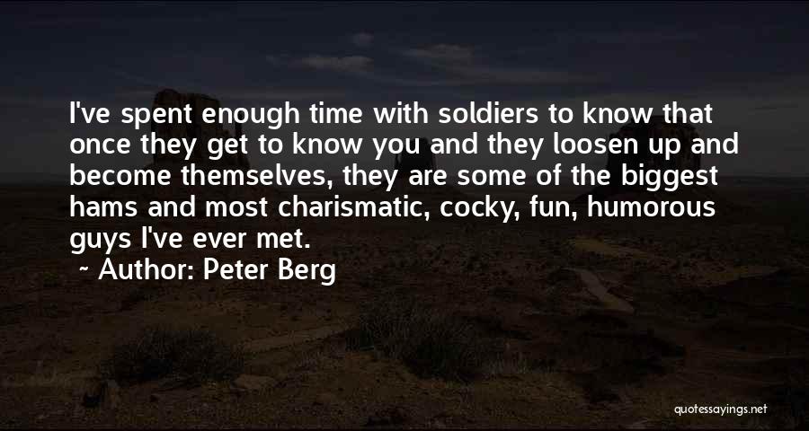 Peter Berg Quotes: I've Spent Enough Time With Soldiers To Know That Once They Get To Know You And They Loosen Up And