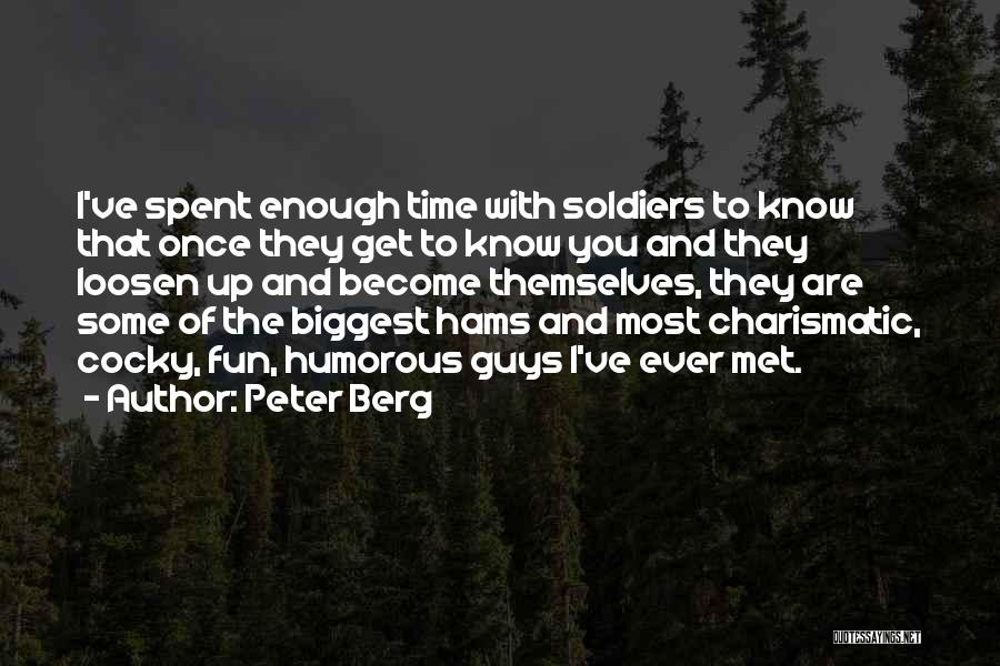 Peter Berg Quotes: I've Spent Enough Time With Soldiers To Know That Once They Get To Know You And They Loosen Up And