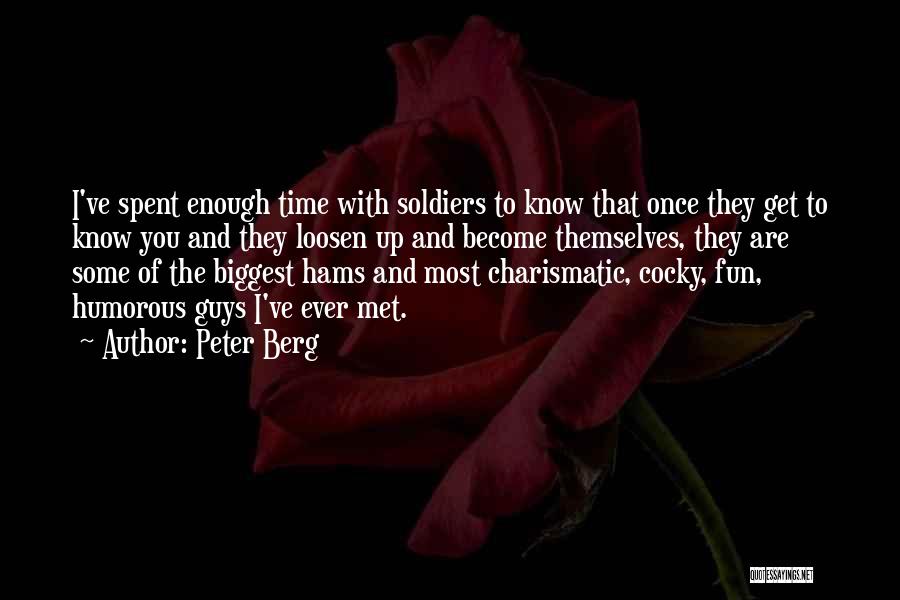 Peter Berg Quotes: I've Spent Enough Time With Soldiers To Know That Once They Get To Know You And They Loosen Up And